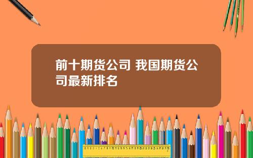 前十期货公司 我国期货公司最新排名