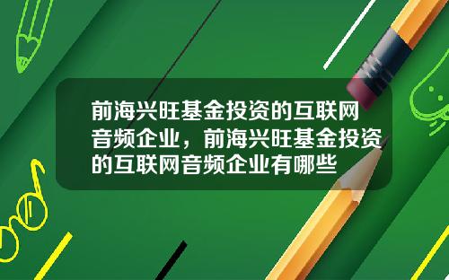 前海兴旺基金投资的互联网音频企业，前海兴旺基金投资的互联网音频企业有哪些