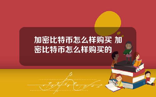 加密比特币怎么样购买 加密比特币怎么样购买的