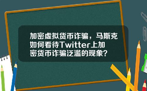 加密虚拟货币诈骗，马斯克如何看待Twitter上加密货币诈骗泛滥的现象？