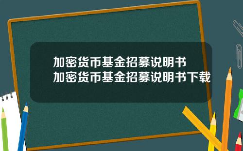 加密货币基金招募说明书 加密货币基金招募说明书下载