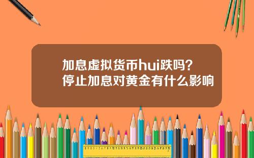 加息虚拟货币hui跌吗？停止加息对黄金有什么影响