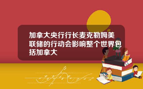 加拿大央行行长麦克勒姆美联储的行动会影响整个世界包括加拿大