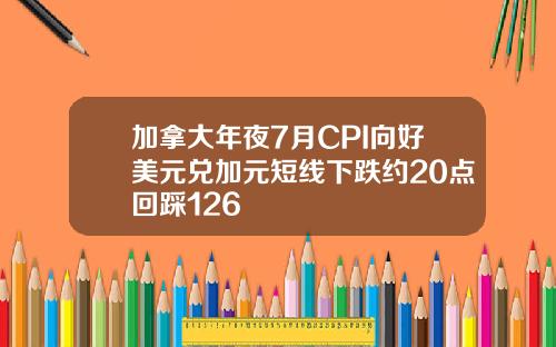 加拿大年夜7月CPI向好美元兑加元短线下跌约20点回踩126