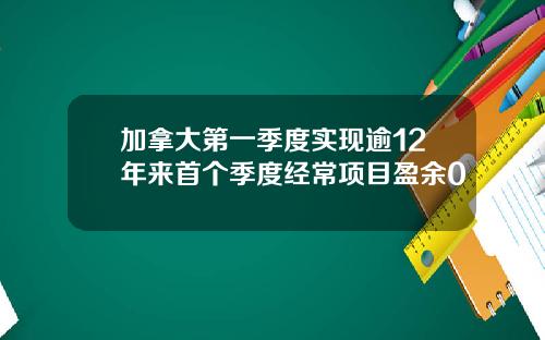 加拿大第一季度实现逾12年来首个季度经常项目盈余0