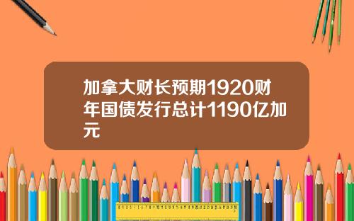 加拿大财长预期1920财年国债发行总计1190亿加元