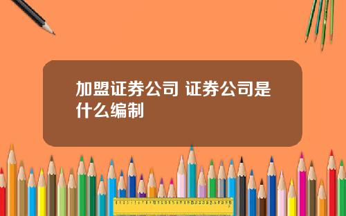 加盟证券公司 证券公司是什么编制