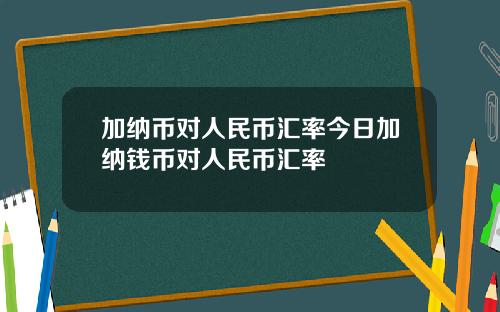 加纳币对人民币汇率今日加纳钱币对人民币汇率