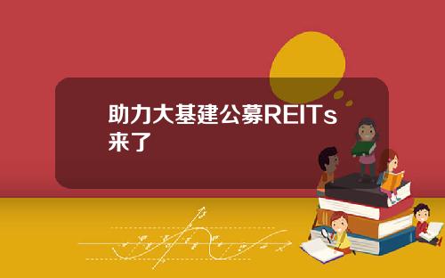 助力大基建公募REITs来了