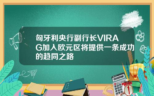 匈牙利央行副行长VIRAG加入欧元区将提供一条成功的趋同之路