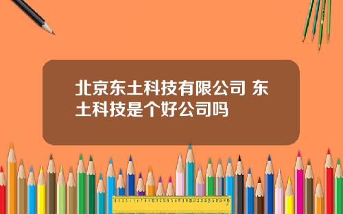 北京东土科技有限公司 东土科技是个好公司吗