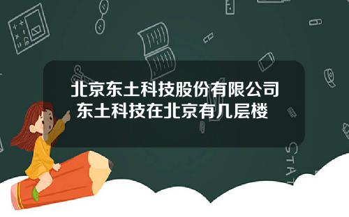 北京东土科技股份有限公司 东土科技在北京有几层楼