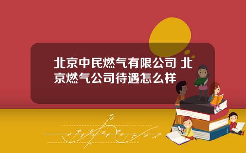 北京中民燃气有限公司 北京燃气公司待遇怎么样