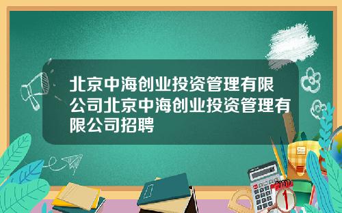 北京中海创业投资管理有限公司北京中海创业投资管理有限公司招聘