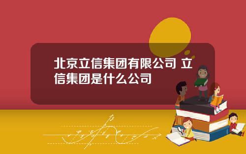 北京立信集团有限公司 立信集团是什么公司