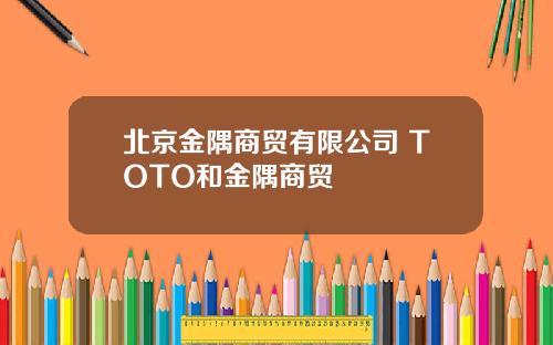 北京金隅商贸有限公司 TOTO和金隅商贸