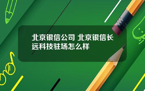 北京银信公司 北京银信长远科技驻场怎么样