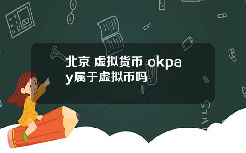北京 虚拟货币 okpay属于虚拟币吗