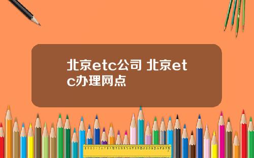 北京etc公司 北京etc办理网点