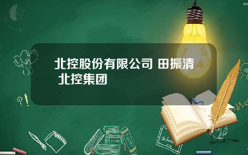 北控股份有限公司 田振清 北控集团