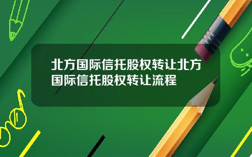 北方国际信托股权转让北方国际信托股权转让流程