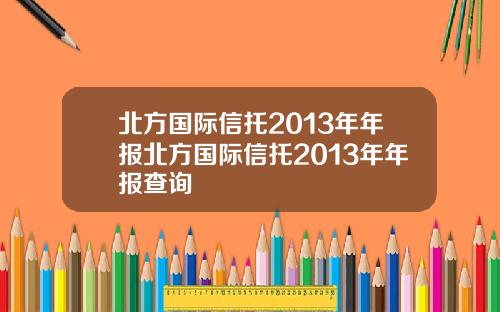 北方国际信托2013年年报北方国际信托2013年年报查询