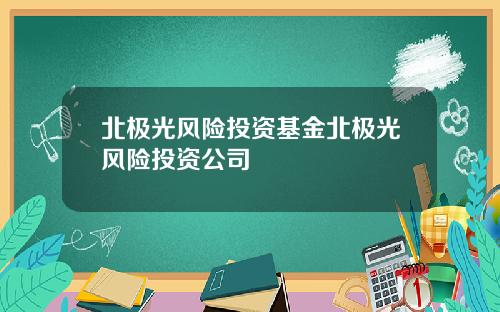 北极光风险投资基金北极光风险投资公司