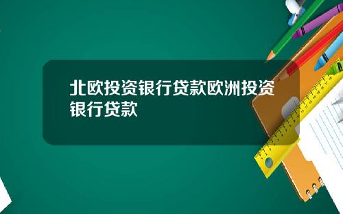 北欧投资银行贷款欧洲投资银行贷款