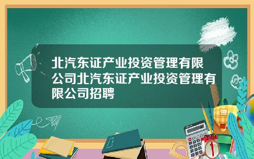 北汽东证产业投资管理有限公司北汽东证产业投资管理有限公司招聘