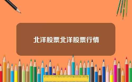 北洋股票北洋股票行情