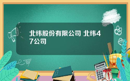 北纬股份有限公司 北纬47公司