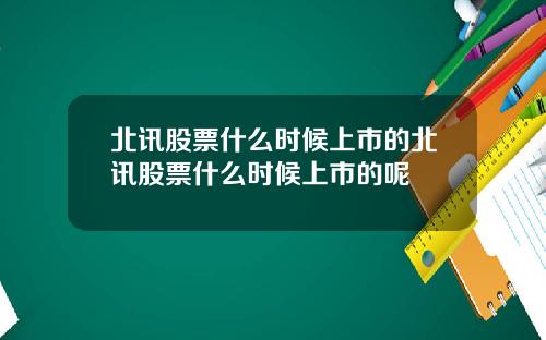 北讯股票什么时候上市的北讯股票什么时候上市的呢