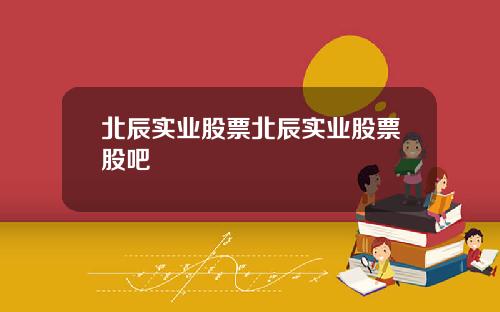 北辰实业股票北辰实业股票股吧