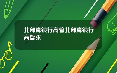 北部湾银行高管北部湾银行高管张