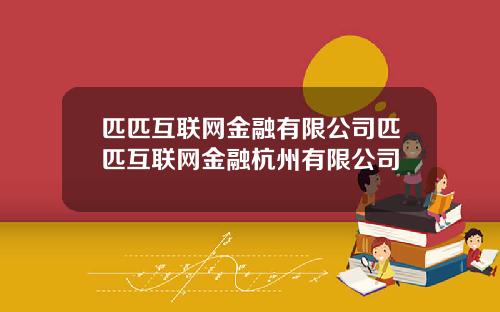 匹匹互联网金融有限公司匹匹互联网金融杭州有限公司