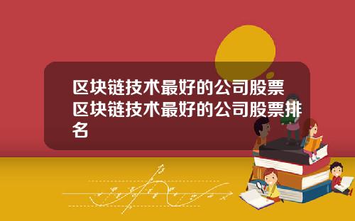 区块链技术最好的公司股票区块链技术最好的公司股票排名
