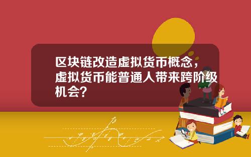 区块链改造虚拟货币概念，虚拟货币能普通人带来跨阶级机会？