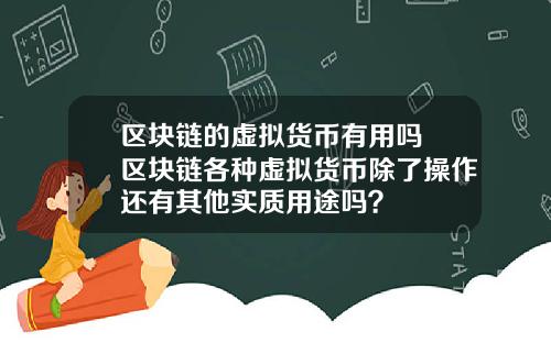 区块链的虚拟货币有用吗 区块链各种虚拟货币除了操作还有其他实质用途吗？