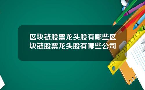 区块链股票龙头股有哪些区块链股票龙头股有哪些公司