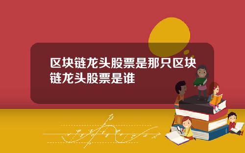区块链龙头股票是那只区块链龙头股票是谁