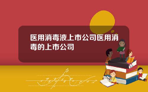 医用消毒液上市公司医用消毒的上市公司