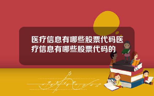医疗信息有哪些股票代码医疗信息有哪些股票代码的