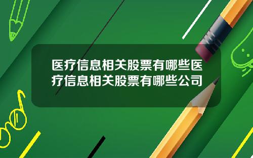 医疗信息相关股票有哪些医疗信息相关股票有哪些公司