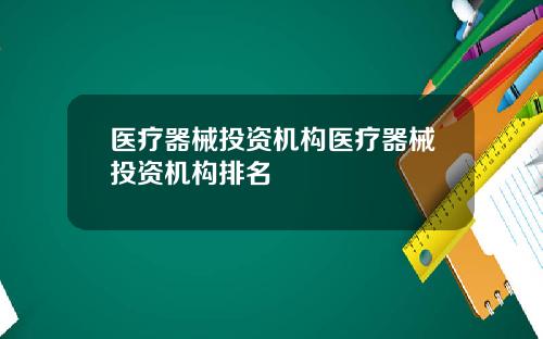 医疗器械投资机构医疗器械投资机构排名