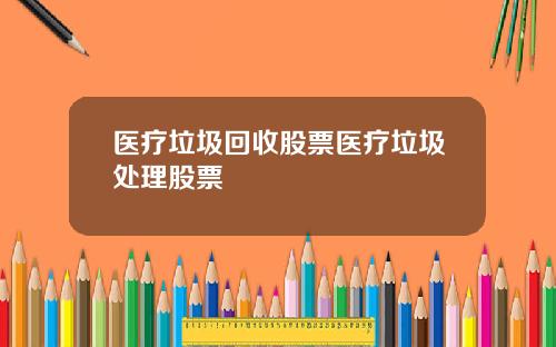 医疗垃圾回收股票医疗垃圾处理股票