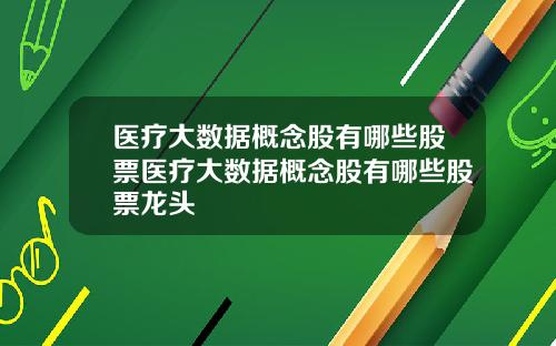 医疗大数据概念股有哪些股票医疗大数据概念股有哪些股票龙头
