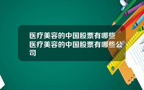 医疗美容的中国股票有哪些医疗美容的中国股票有哪些公司