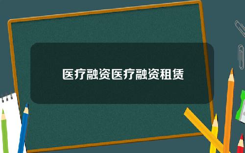 医疗融资医疗融资租赁
