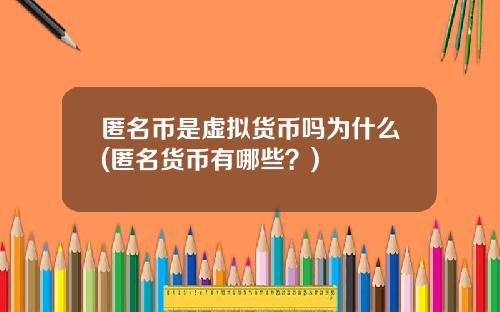 匿名币是虚拟货币吗为什么(匿名货币有哪些？)