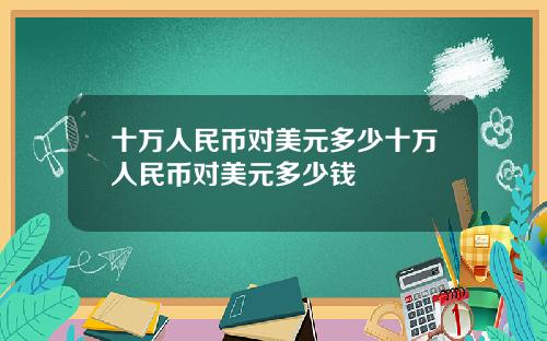 十万人民币对美元多少十万人民币对美元多少钱